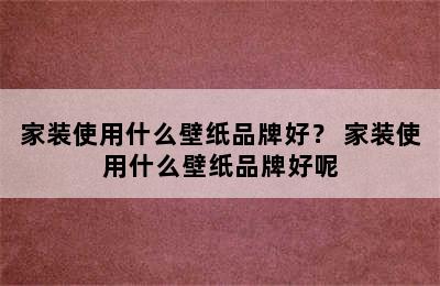 家装使用什么壁纸品牌好？ 家装使用什么壁纸品牌好呢